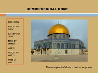 DEFINATION
HISTORY OF
DOME
ELEMENTS OF
DOME
TYPES OF
DOMES
VAULTS
HISTORY OF
VAULTS
TYPES OF
VAULTS
HEMISPHERICAL DOME
The hemispherical dome is half of a sphere
 