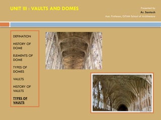 DEFINATION
HISTORY OF
DOME
ELEMENTS OF
DOME
TYPES OF
DOMES
VAULTS
HISTORY OF
VAULTS
TYPES OF
VAULTS
UNIT III : VAULTS AND DOMES Presented by
Ar. Santosh
Asst. Professor, GITAM School of Architecture
 