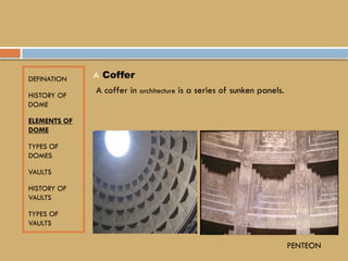 DEFINATION
HISTORY OF
DOME
ELEMENTS OF
DOME
TYPES OF
DOMES
VAULTS
HISTORY OF
VAULTS
TYPES OF
VAULTS
A Coffer
A coffer in architecture is a series of sunken panels.
PENTEON
 