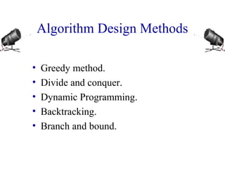 Algorithm Design Methods 
• Greedy method. 
• Divide and conquer. 
• Dynamic Programming. 
• Backtracking. 
• Branch and bound. 
 