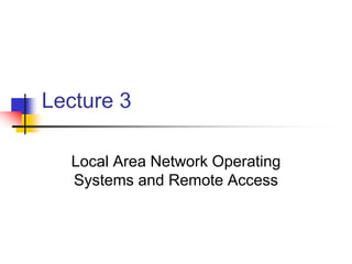 Lecture 3
Local Area Network Operating
Systems and Remote Access
 
