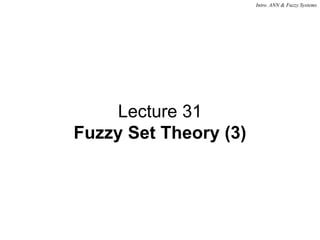 Intro. ANN & Fuzzy Systems
Lecture 31
Fuzzy Set Theory (3)
 