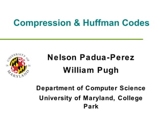 Compression & Huffman Codes Nelson Padua-Perez William Pugh Department of Computer Science University of Maryland, College Park 
