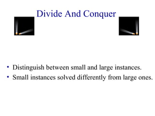 Divide And Conquer 
• Distinguish between small and large instances. 
• Small instances solved differently from large ones. 
 