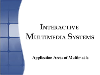 INTERACTIVE
MULTIMEDIA SYSTEMS
Application Areas of Multimedia
 