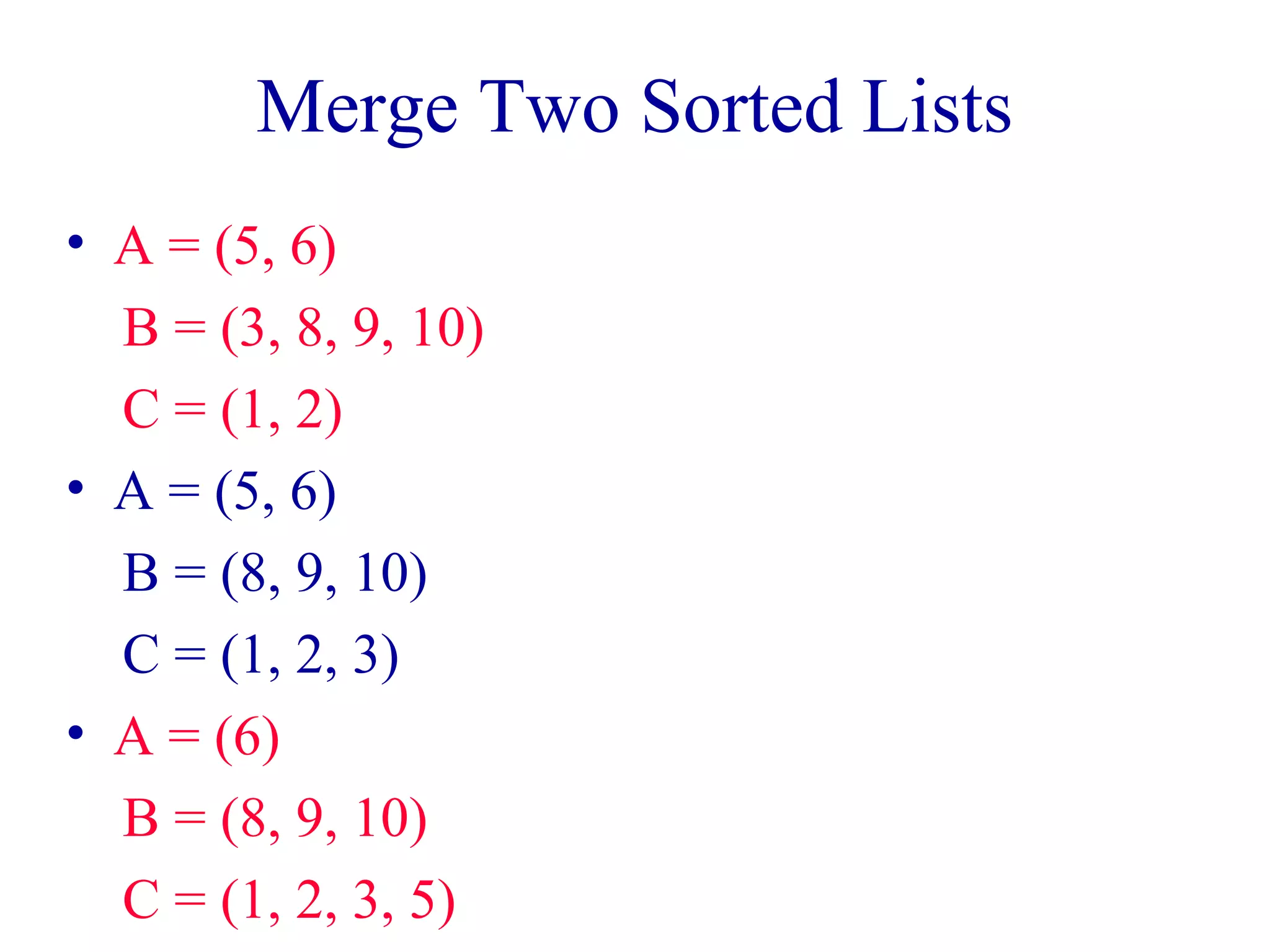 Merge Two Sorted Lists
• A = (5, 6)
B = (3, 8, 9, 10)
C = (1, 2)
• A = (5, 6)
B = (8, 9, 10)
C = (1, 2, 3)
• A = (6)
B = (8, 9, 10)
C = (1, 2, 3, 5)