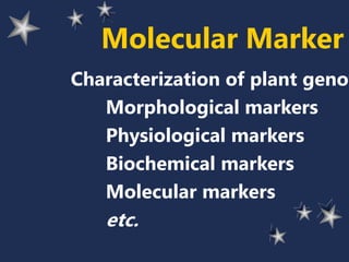 Molecular Marker
Characterization of plant genot
Morphological markers
Physiological markers
Biochemical markers
Molecular markers
etc.
 