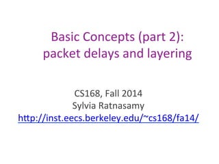 Basic	
  Concepts	
  (part	
  2):	
  
packet	
  delays	
  and	
  layering
CS168,	
  Fall	
  2014	
  
Sylvia	
  Ratnasamy	
  
hCp://inst.eecs.berkeley.edu/~cs168/fa14/	
  
 