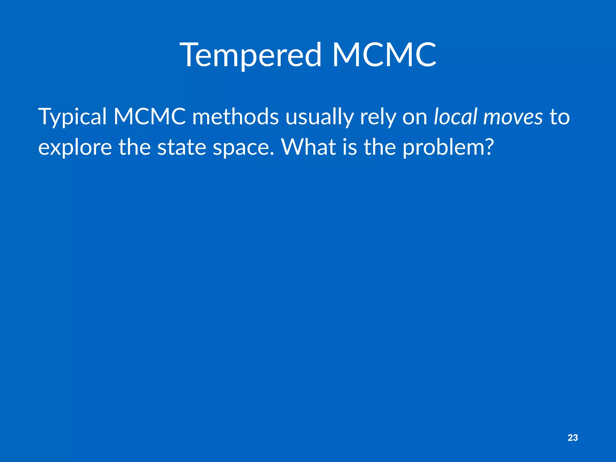 Tempered'MCMC
Typical(MCMC(methods(usually(rely(on(local%moves(to(
explore(the(state(space.(What(is(the(problem?
23
 