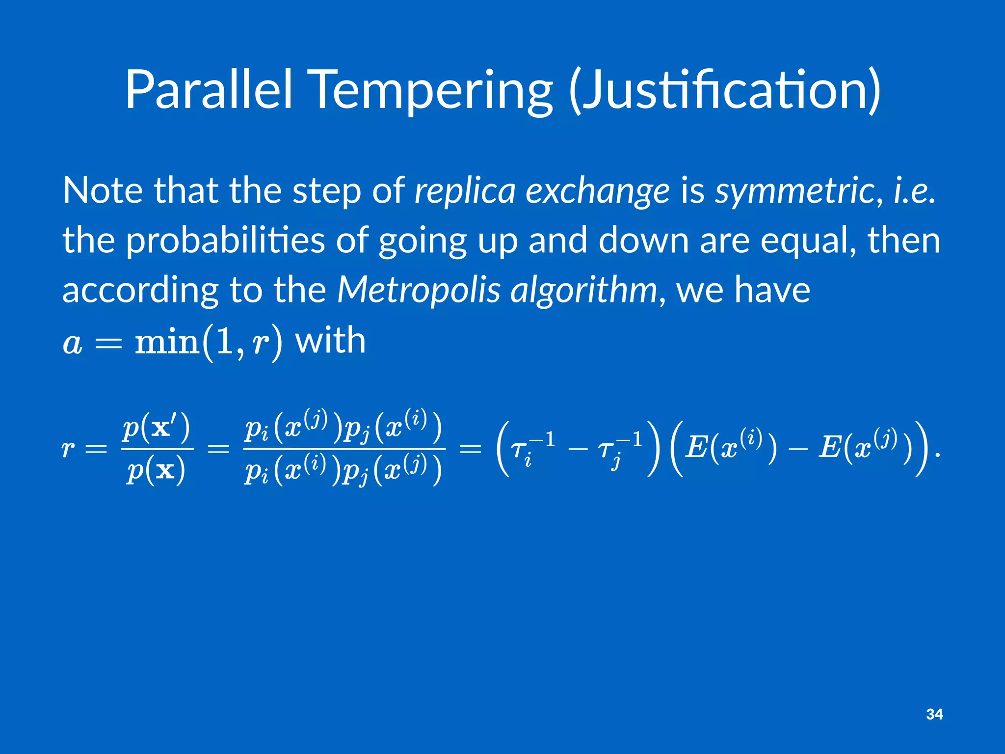 Parallel&Tempering&(Jus1ﬁca1on)
Note%that%the%step%of%replica(exchange%is%symmetric,%i.e.%
the%probabili0es%of%going%up%and%down%are%equal,%then%
according%to%the%Metropolis(algorithm,%we%have%
%with
34
 