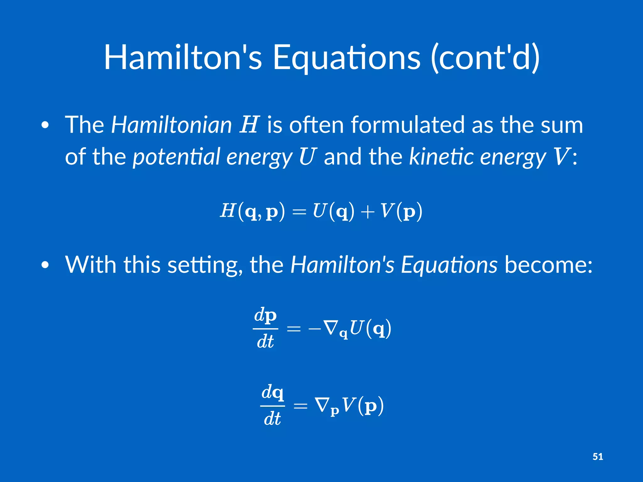 Hamilton's+Equa/ons+(cont'd)
• The%Hamiltonian% %is%o)en%formulated%as%the%sum%
of%the%poten+al,energy% %and%the%kine+c,energy% :
• With&this&se)ng,&the&Hamilton's+Equa/ons&become:
51
 