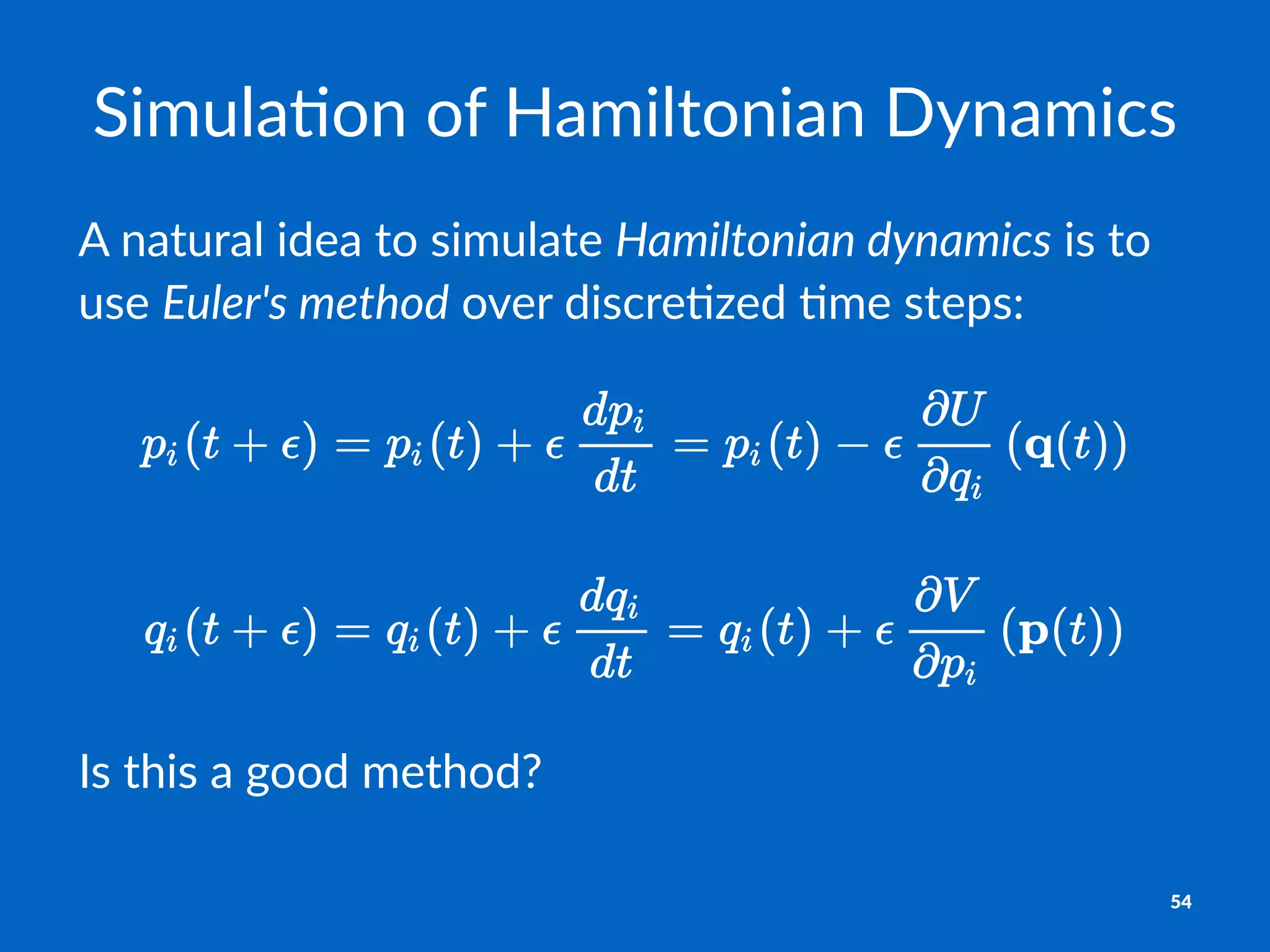 Simula'on*of*Hamiltonian*Dynamics
A"natural"idea"to"simulate"Hamiltonian)dynamics"is"to"
use"Euler's)method"over"discre1zed"1me"steps:
Is#this#a#good#method?
54
 