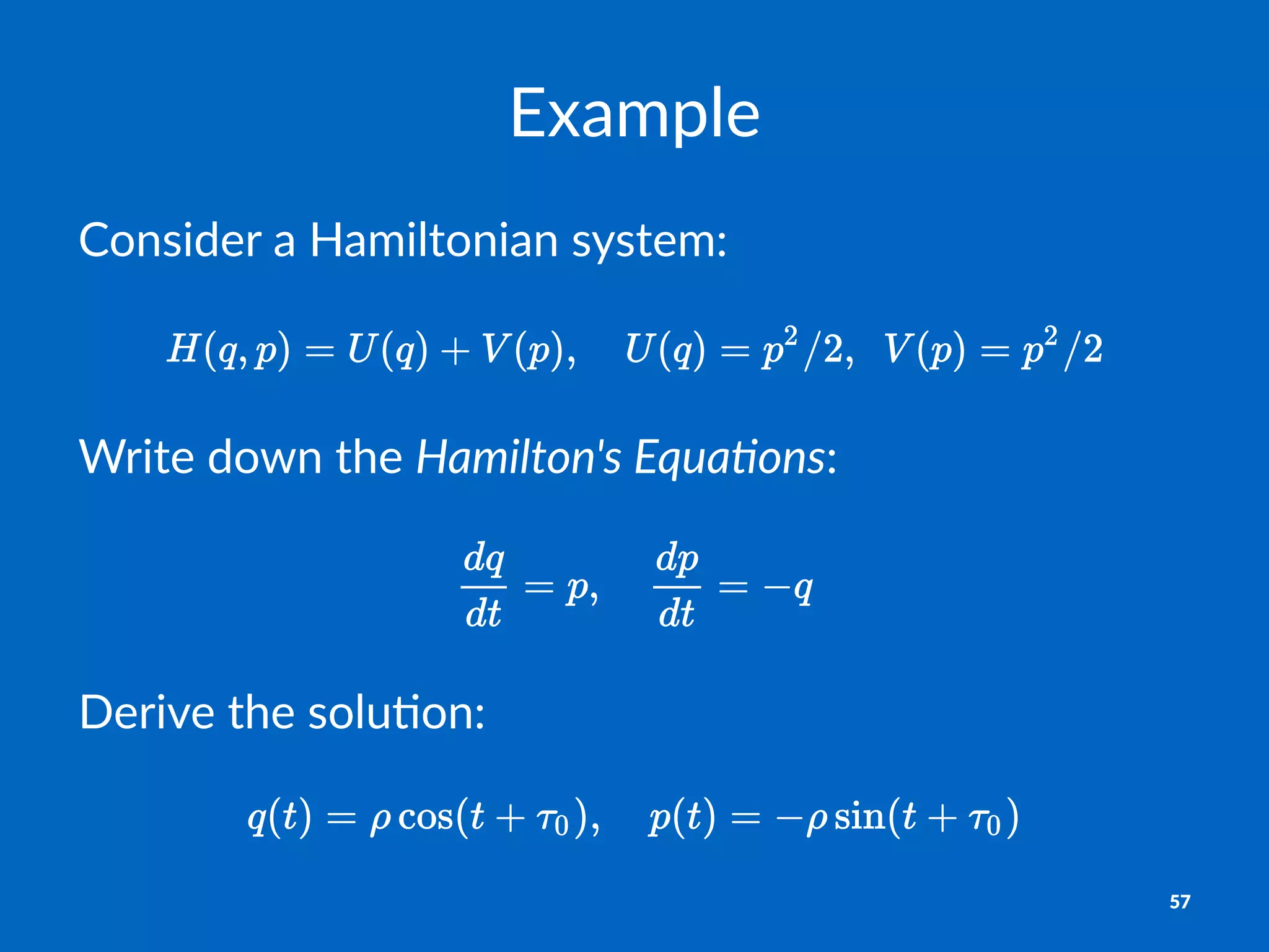 Example
Consider)a)Hamiltonian)system:
Write&down&the&Hamilton's+Equa/ons:
Derive&the&solu-on:
57
 