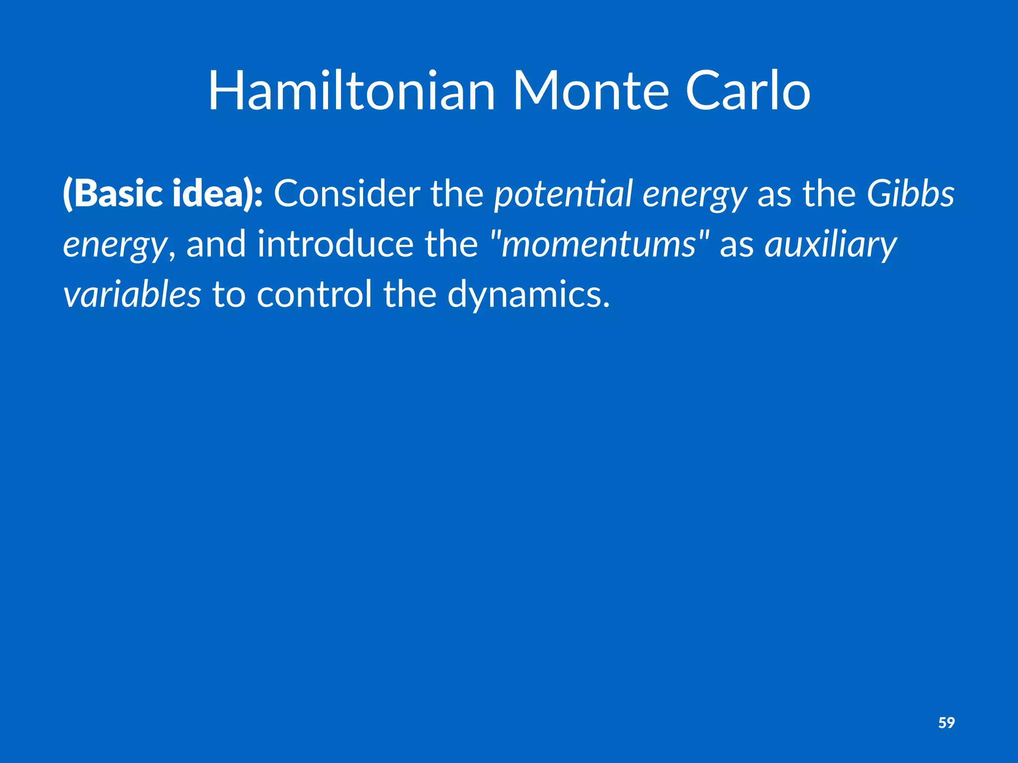 Hamiltonian)Monte)Carlo
(Basic'idea):!Consider!the!poten&al)energy!as!the!Gibbs)
energy,!and!introduce!the!"momentums"!as!auxiliary)
variables!to!control!the!dynamics.
59
 