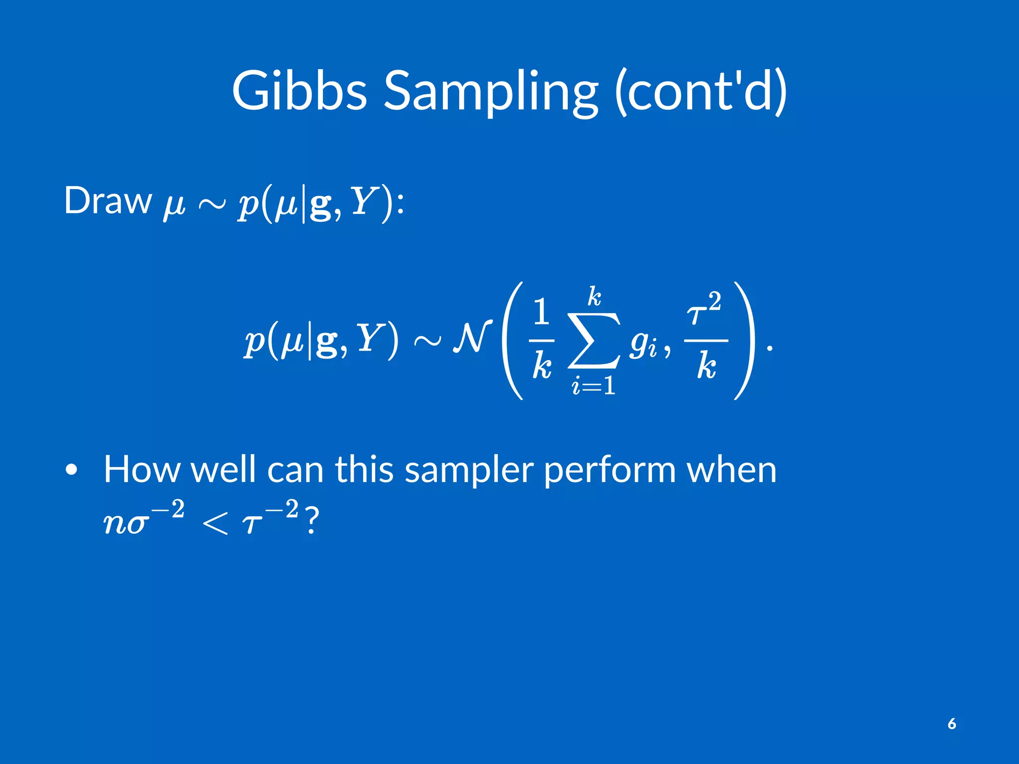 Gibbs%Sampling%(cont'd)
Draw% :
• How%well%can%this%sampler%perform%when%
?
6
 