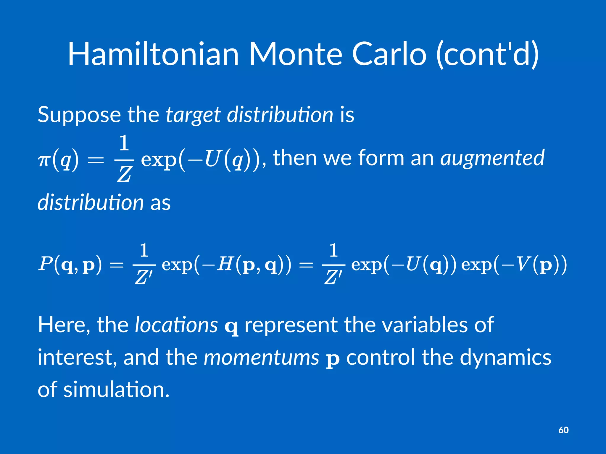 Hamiltonian)Monte)Carlo)(cont'd)
Suppose'the'target&distribu,on'is'
,'then'we'form'an'augmented&
distribu,on'as
Here,%the%loca%ons% %represent%the%variables%of%
interest,%and%the%momentums% %control%the%dynamics%
of%simula7on.
60
 