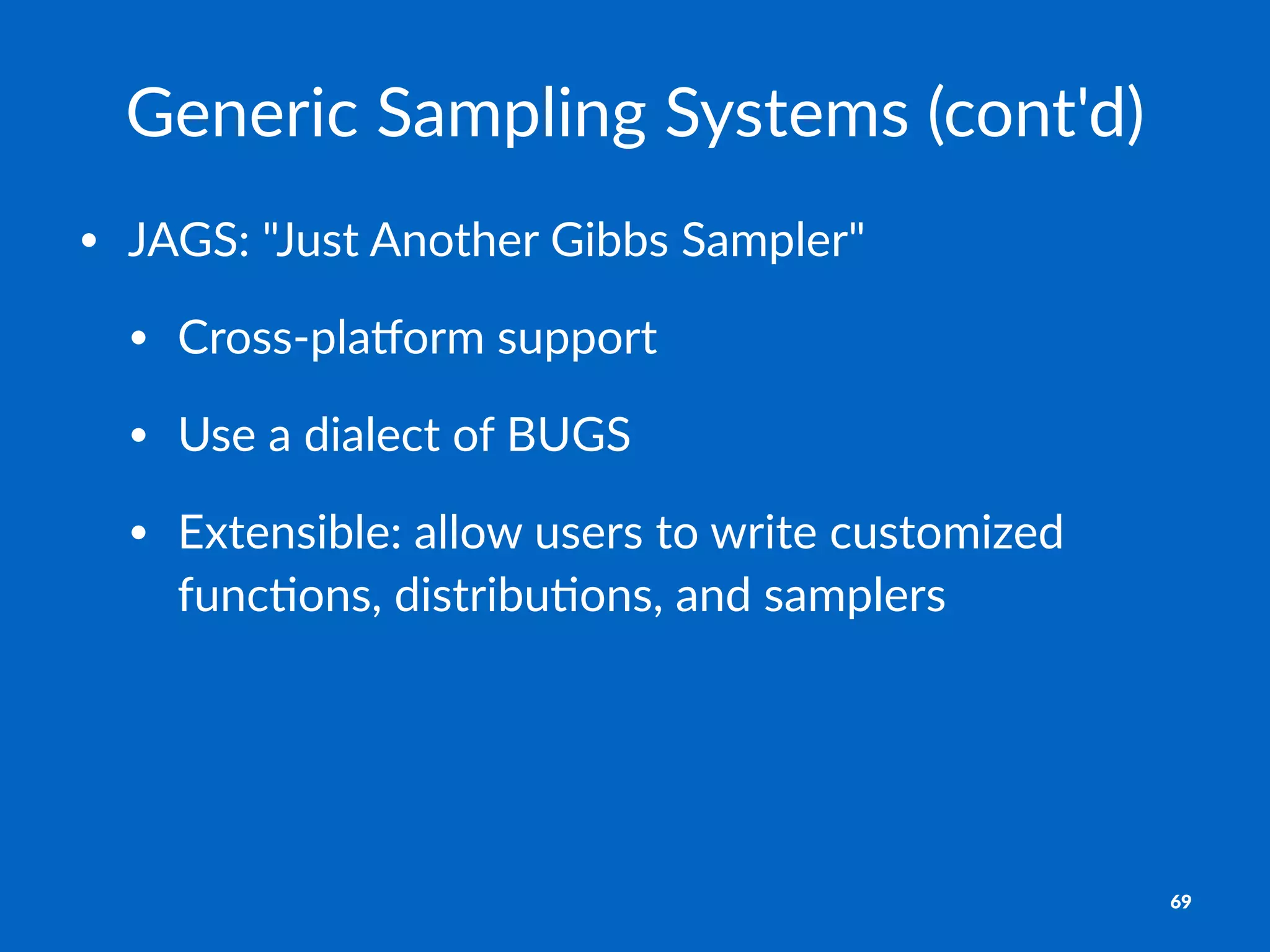 Generic'Sampling'Systems'(cont'd)
• JAGS:'"Just'Another'Gibbs'Sampler"
• Cross8pla9orm'support
• Use'a'dialect'of'BUGS
• Extensible:'allow'users'to'write'customized'
funcCons,'distribuCons,'and'samplers
69
 
