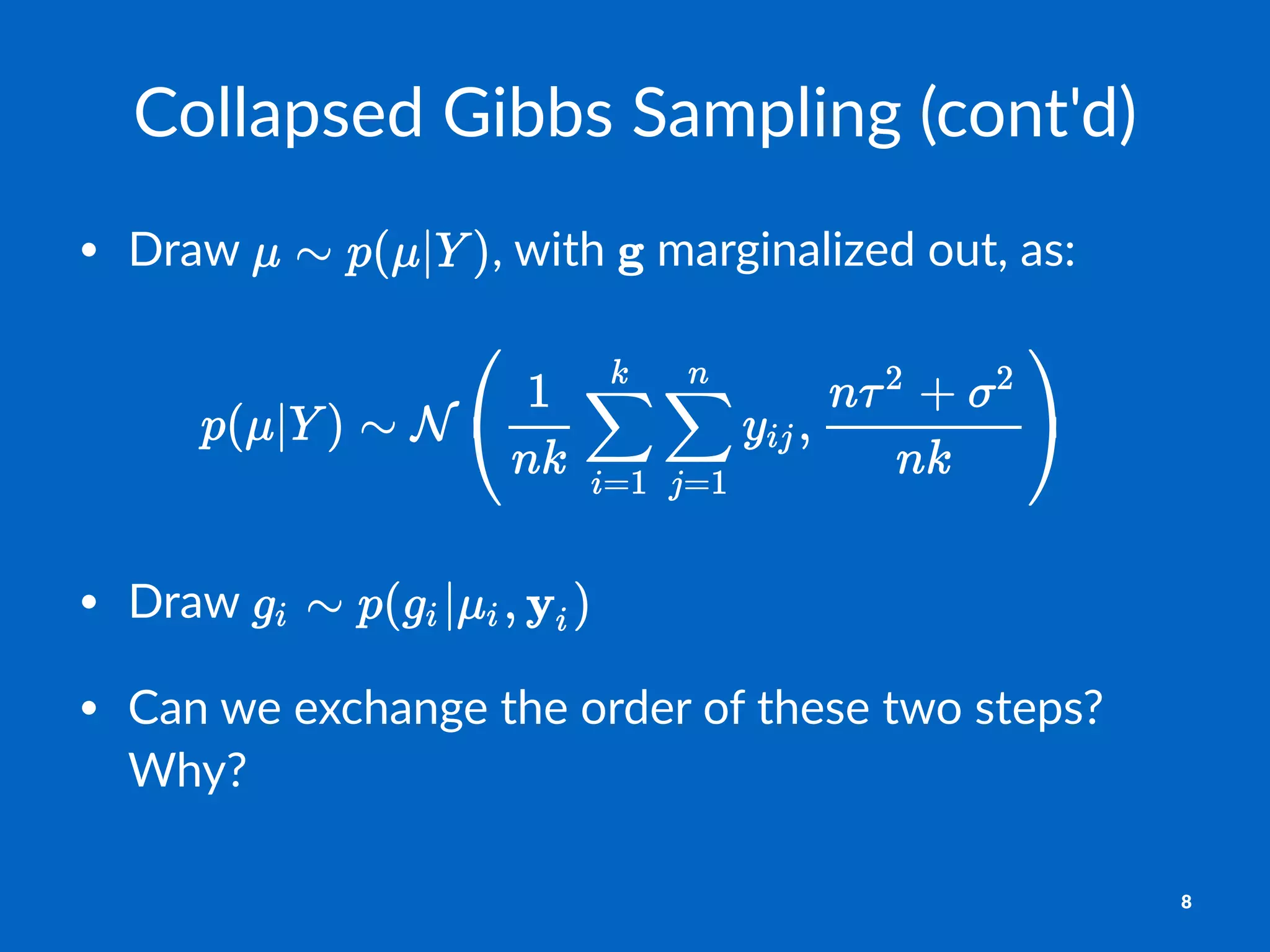 Collapsed)Gibbs)Sampling)(cont'd)
• Draw& ,&with& &marginalized&out,&as:
• Draw&
• Can&we&exchange&the&order&of&these&two&steps?&
Why?
8
 