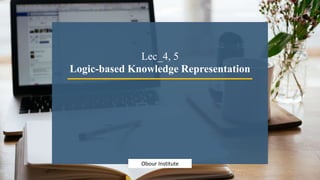 Obour Institute
Lec_4, 5
Logic-based Knowledge Representation
 