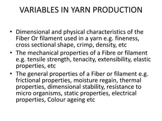 VARIABLES IN YARN PRODUCTION
• Dimensional and physical characteristics of the
Fiber Or filament used in a yarn e.g. finen...