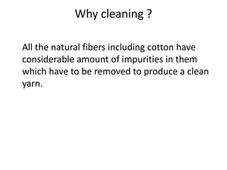 Why cleaning ?
All the natural fibers including cotton have
considerable amount of impurities in them
which have to be rem...