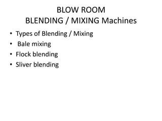 BLOW ROOM
BLENDING / MIXING Machines
• Types of Blending / Mixing
• Bale mixing
• Flock blending
• Sliver blending
 
