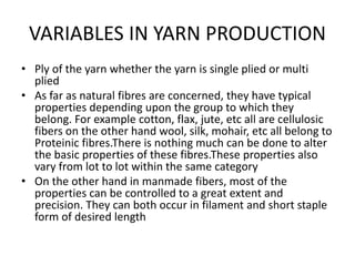 VARIABLES IN YARN PRODUCTION
• Ply of the yarn whether the yarn is single plied or multi
plied
• As far as natural fibres ...