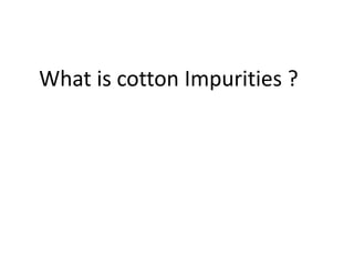 What is cotton Impurities ?
 
