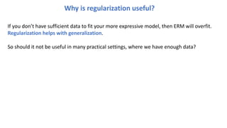 Why is regularization useful?
If you don’t have sufficient data to fit your more expressive model, then ERM will overfit.
Regularization helps with generalization.
So should it not be useful in many practical settings, where we have enough data?
 