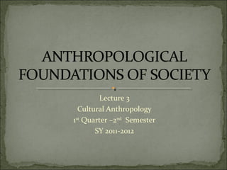 Lecture 3
  Cultural Anthropology
1st Quarter –2nd Semester
       SY 2011-2012
 
