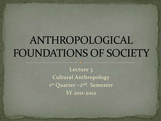 Lecture 3
   Cultural Anthropology
1 st Quarter –2 nd Semester
        SY 2011-2012
 