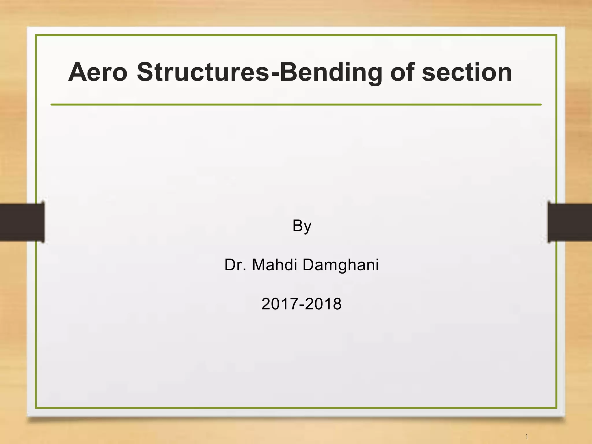 Aero Structures-Bending of section
By
Dr. Mahdi Damghani
2017-2018
1
 