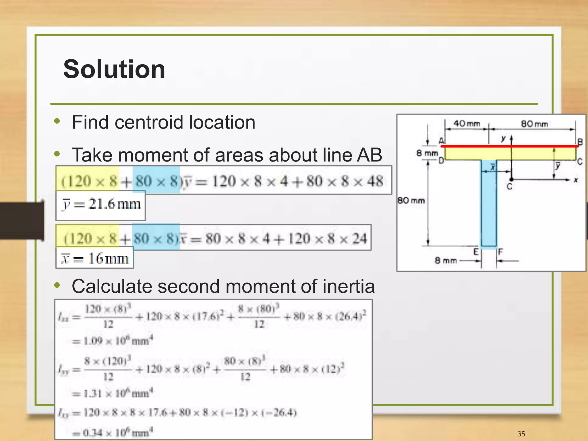Solution
• Find centroid location
• Take moment of areas about line AB
• Calculate second moment of inertia
35
 