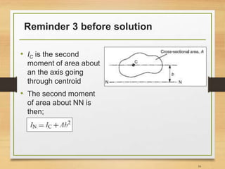 Reminder 3 before solution
• IC is the second
moment of area about
an the axis going
through centroid
• The second moment
of area about NN is
then;
16
 