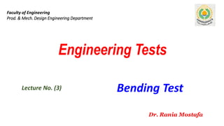 Engineering Tests
Lecture No. (3)
Faculty of Engineering
Prod. & Mech. Design Engineering Department
Dr. Rania Mostafa
Bending Test
 