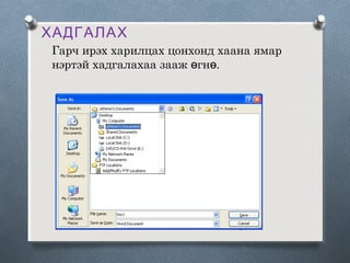 ХАДГАЛАХ
Гарч ирэх харилцах цонхонд хаана ямар
нэртэй хадгалахаа зааж өгнө.

 
