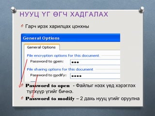 НУУЦ ҮГ ӨГЧ ХАДГАЛАХ
O Гарч ирэх харилцах цонхны

O Password to open - Файлыг нээх үед хэрэглэх

түлхүүр үгийг бичнэ.
O Password to modify – 2 дахь нууц үгийг оруулна

 