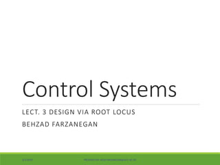 Control Systems
LECT. 3 DESIGN VIA ROOT LOCUS
BEHZAD FARZANEGAN
3/1/2020 PROVIDED BY: BF(B.FARZANEGAN@AUT.AC.IR)
 