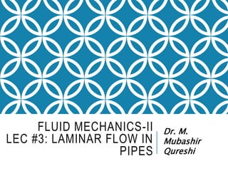 FLUID MECHANICS-II
LEC #3: LAMINAR FLOW IN
PIPES
Dr. M.
Mubashir
Qureshi
 