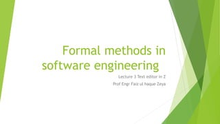 Formal methods in
software engineering
Lecture 3 Text editor in Z
Prof Engr Faiz ul haque Zeya
 