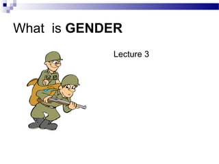 What is GENDER
            Lecture 3
 