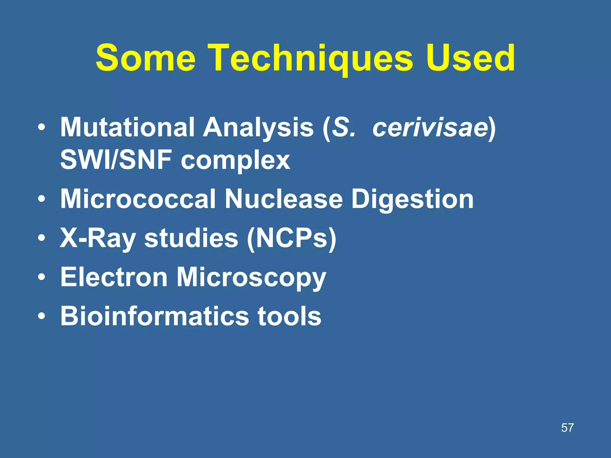 Some Techniques Used
• Mutational Analysis (S. cerivisae)
SWI/SNF complex
• Micrococcal Nuclease Digestion
• X-Ray studies (NCPs)
• Electron Microscopy
• Bioinformatics tools
57
 