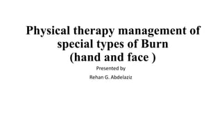 Physical therapy management of
special types of Burn
(hand and face )
Presented by
Rehan G. Abdelaziz
 