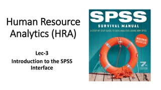 Human Resource
Analytics (HRA)
Lec-3
Introduction to the SPSS
Interface
 