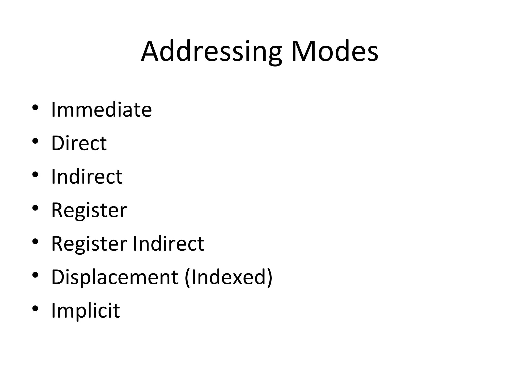 Addressing Modes
• Immediate
• Direct
• Indirect
• Register
• Register Indirect
• Displacement (Indexed)
• Implicit
 