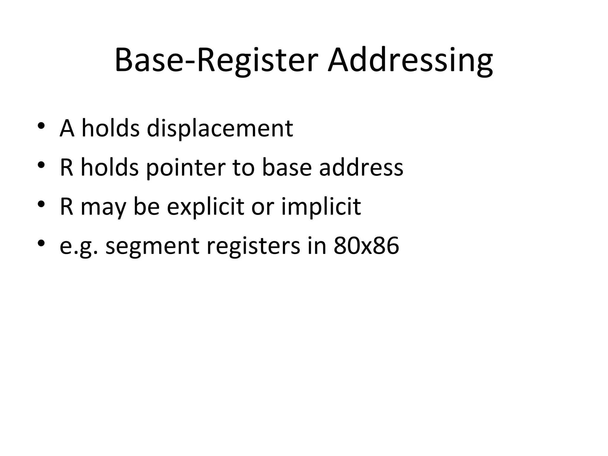 Base-Register Addressing
• A holds displacement
• R holds pointer to base address
• R may be explicit or implicit
• e.g. segment registers in 80x86
 