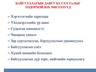 БАЙГУУЛЛАГЫН ДАВУУ БА СУЛ ТАЛЫГ
ТОДОРХОЙЛОХ ЧИГЛЭЛҮҮД
– Хэрэглэгчийн харилцаа
– Үйлдвэрлэлийн үр ашиг
– Судалгаа шинжилгээ
– Чанарын хяналт
– Зар сурталчилгаа, борлуулалтын урамшуулал
– Байгууллагын соёл
– Хүний нөөцийн бололцоо
– Байгууллагын дүр төрх, нийгмийн хариуцлага
 