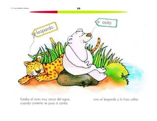 233 • L o s a n i m a l e s c a n t o r e s
Estaba el osito muy cerca del agua,
cuando contento se puso a cantar,
vino el leopardo y lo hizo callar.
osito
leopardo
 