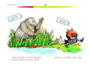 253 • L o s a n i m a l e s c a n t o r e s
Estaba el gorila muy cerca del agua,
cuando contento se puso a cantar,
entonces ni el diablo lo hizo callar.
gorila
diablo
 