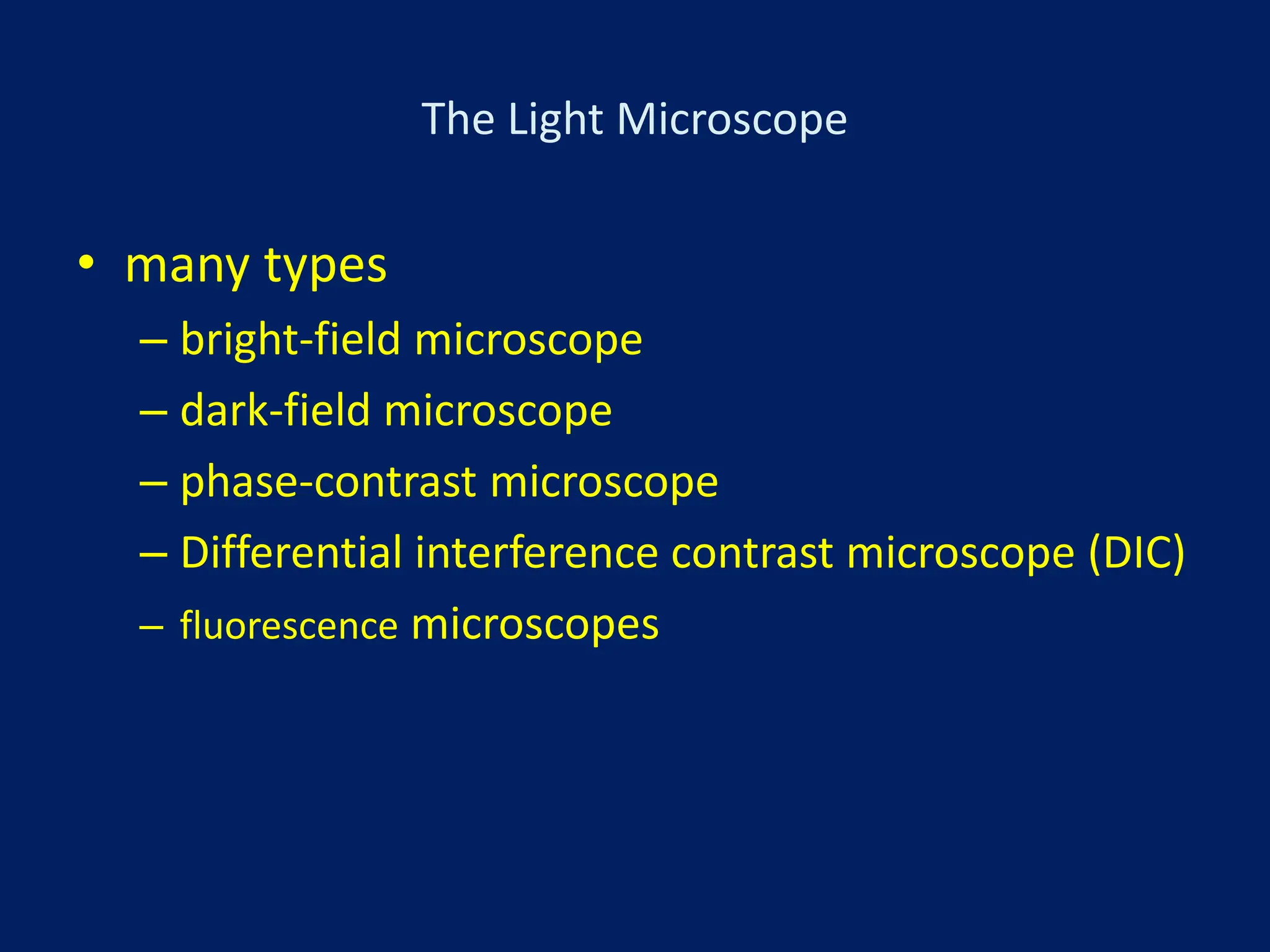 The Light Microscope
• many types
– bright-field microscope
– dark-field microscope
– phase-contrast microscope
– Differential interference contrast microscope (DIC)
– fluorescence microscopes
 